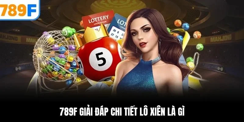 Lô Xiên Là Gì? Hướng Dẫn Cách Chơi & Mẹo Thắng Cao Tại 789F